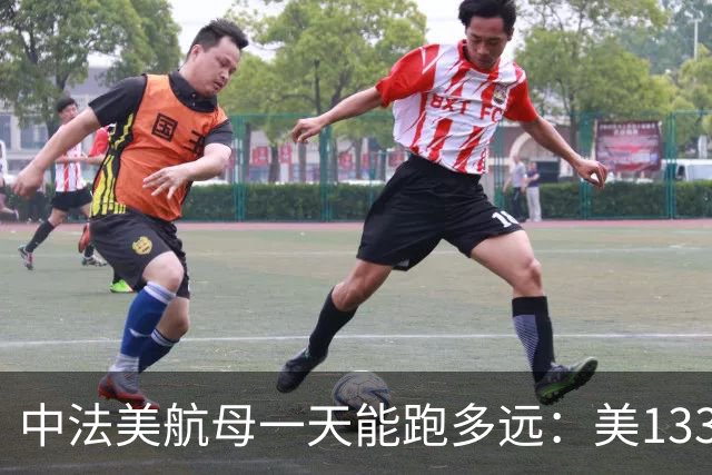 中法美航母一天能跑多远：美1335公里，法1200公里，中国成绩亮了